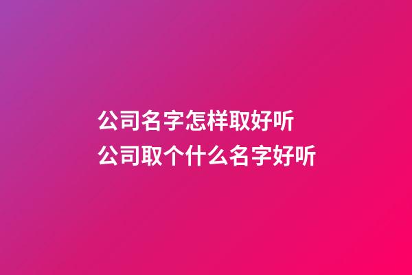 公司名字怎样取好听 公司取个什么名字好听-第1张-公司起名-玄机派